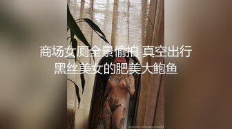 商场女厕全景偷拍 真空出行黑丝美女的肥美大鲍鱼