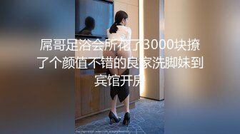 屌哥足浴会所花了3000块撩了个颜值不错的良家洗脚妹到宾馆开房