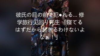 彼氏の目の前で犯●れる… 修学旅行见回り先生 「寝てるはずだから起きるわけないよなぁ！」