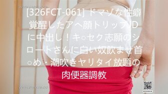 [326FCT-061] ドマゾな性癖覚醒したアへ顔トリップJDに中出し！キ○セク志願のシロートさんに白い奴飲ませ首○め・潮吹きヤリタイ放題の肉便器調教