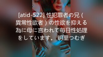 [atid-522] 性犯罪者の兄（異常性欲者）の性欲を抑える為に母に言われて毎日性処理をしています。 明里つむぎ