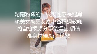 湖南粉嫩的一线天性感長腿黑絲美女被男友家中各種調教啪啪自拍視頻分手後爆出,顔值高身材棒,奶子粉嫩