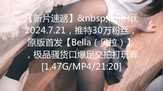 【新片速遞】&nbsp;&nbsp;2024.7.21，推特30万粉丝，原版首发【Bella（贝拉）】，极品骚货口爆足交拍打玩弄[1.47G/MP4/21:20]