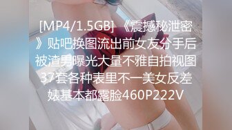 [MP4/1.5GB] 《震撼秘泄密》贴吧换图流出前女友分手后被渣男曝光大量不雅自拍视图37套各种表里不一美女反差婊基本都露脸460P222V