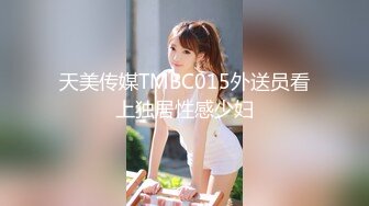 天美传媒TMBC015外送员看上独居性感少妇