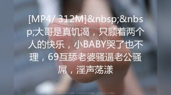 [MP4/ 312M]&nbsp;&nbsp;大哥是真饥渴，只顾着两个人的快乐，小BABY哭了也不理，69互舔老婆骚逼老公骚屌，淫声荡漾