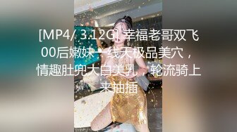 [MP4/ 3.12G] 幸福老哥双飞00后嫩妹一线天极品美穴，情趣肚兜大白美乳，轮流骑上来抽插