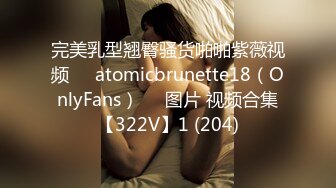 完美乳型翘臀骚货啪啪紫薇视频❤️atomicbrunette18（OnlyFans）❤️图片 视频合集【322V】1 (204)