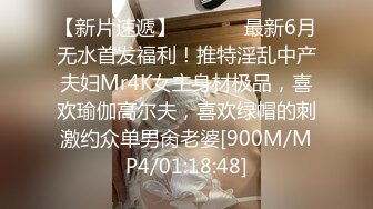 【新片速遞】  ⚫️⚫️最新6月无水首发福利！推特淫乱中产夫妇Mr4K女主身材极品，喜欢瑜伽高尔夫，喜欢绿帽的刺激约众单男肏老婆[900M/MP4/01:18:48]