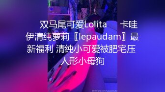 ☀️双马尾可爱Lolita☀️卡哇伊清纯萝莉〖lepaudam〗最新福利 清纯小可爱被肥宅压 人形小母狗