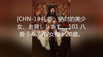 [CHN-194] 新・絶対的美少女、お貸しします。 101 八掛うみ（AV女優）20歳。