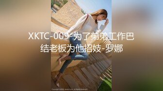 XKTC-009-为了弟弟工作巴结老板为他招妓-罗娜