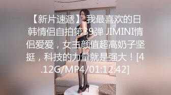 【新片速遞】 我最喜欢的日韩情侣自拍第39弹 JIMINI情侣爱爱，女主颜值超高奶子坚挺，科技的力量就是强大！[4.12G/MP4/01:12:42]