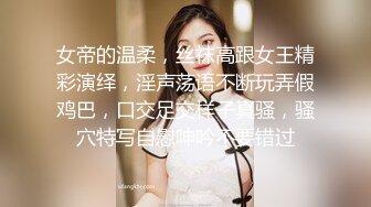 女帝的温柔，丝袜高跟女王精彩演绎，淫声荡语不断玩弄假鸡巴，口交足交样子真骚，骚穴特写自慰呻吟不要错过