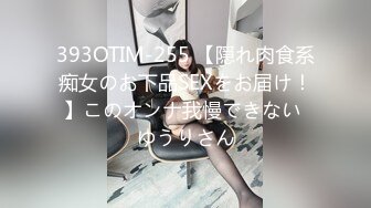 393OTIM-255 【隠れ肉食系痴女のお下品SEXをお届け！】このオンナ我慢できない ゆうりさん