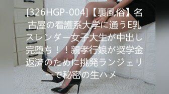 [326HGP-004]【裏風俗】名古屋の看護系大学に通うE乳スレンダー女子大生が中出し完堕ち！！親孝行娘が奨学金返済のために挑発ランジェリーで秘密の生ハメ♪