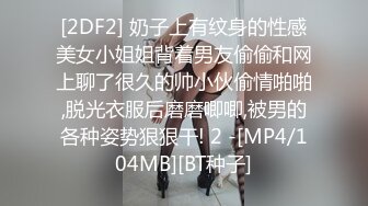 [2DF2] 奶子上有纹身的性感美女小姐姐背着男友偷偷和网上聊了很久的帅小伙偷情啪啪,脱光衣服后磨磨唧唧,被男的各种姿势狠狠干! 2 -[MP4/104MB][BT种子]