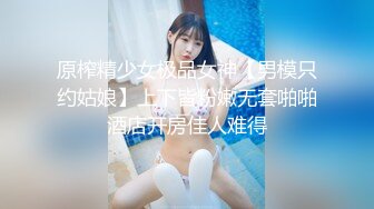 原榨精少女极品女神【男模只约姑娘】上下皆粉嫩无套啪啪酒店开房佳人难得