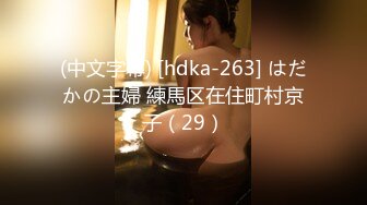 (中文字幕) [hdka-263] はだかの主婦 練馬区在住町村京子（29）