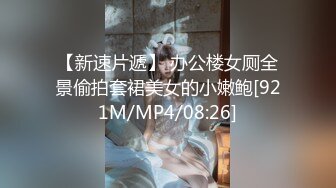 【新速片遞】 办公楼女厕全景偷拍套裙美女的小嫩鲍[921M/MP4/08:26]