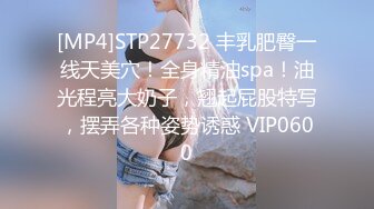 [MP4]STP27732 丰乳肥臀一线天美穴！全身精油spa！油光程亮大奶子，翘起屁股特写，摆弄各种姿势诱惑 VIP0600