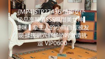 [MP4]STP27436 情趣女仆 极品高颜值SSS级甜美女神▌婕咪 ▌拿主人的小熊自慰被发现 揉搓嫩穴舒畅娇吟激情挑逗 VIP0600