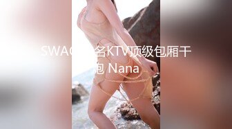 SWAG 知名KTV顶级包厢干炮 Nana