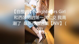 【自整理】Neighbours Girl  和西装男的第一次肛交 我高潮了  最新视频合集【NV】 (69)