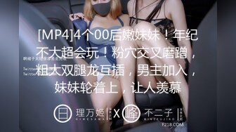 [MP4]4个00后嫩妹妹！年纪不大超会玩！粉穴交叉磨蹭，粗大双腿龙互插，男主加入，妹妹轮着上，让人羡慕