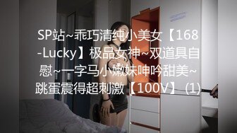 SP站~乖巧清纯小美女【168-Lucky】极品女神~双道具自慰~一字马小嫩妹呻吟甜美~跳蛋震得超刺激【100V】 (1)