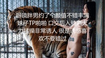 眼镜胖男约了个颜值不错丰满妹子TP啪啪 口交后入骑乘大力猛操非常诱人 很是诱惑喜欢不要错过