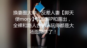 换妻圈大神，反差人妻【脚天使mory】喜欢群P和露出，全裸和路人合影，玩得都是大场面屌炸了！