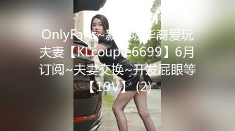 OnlyFans~新加坡华裔爱玩夫妻【KLcouple6699】6月订阅~夫妻交换~开发屁眼等【19V】 (2)