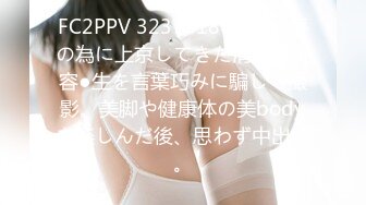 FC2PPV 3237818 19歳、夢の為に上京してきた清楚系美容●生を言葉巧みに騙して撮影。美脚や健康体の美bodyを楽しんだ後、思わず中出し。