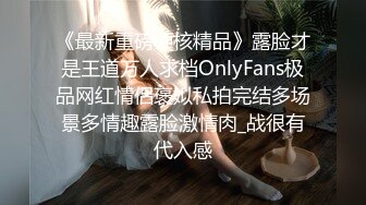 《最新重磅硬核精品》露脸才是王道万人求档OnlyFans极品网红情侣褒姒私拍完结多场景多情趣露脸激情肉_战很有代入感