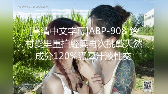 [高清中文字幕]ABP-908 鈴村愛里重拍經典再次挑戰天然成分120%濃厚汁液性交