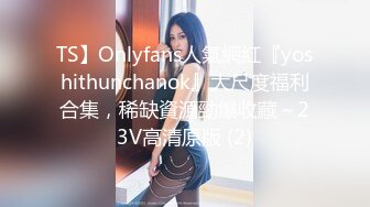 TS】Onlyfans人氣網紅『yoshithunchanok』大尺度福利合集，稀缺資源勁爆收藏～23V高清原版 (2)