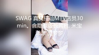 SWAG 真实搭讪MTV店员30min。含隐藏版长片Ft. 米宝漾漾 吴梦梦