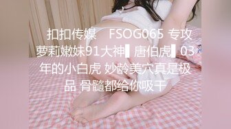 ✿扣扣传媒✿ FSOG065 专攻萝莉嫩妹91大神▌唐伯虎▌03年的小白虎 妙龄美穴真是极品 骨髓都给你吸干