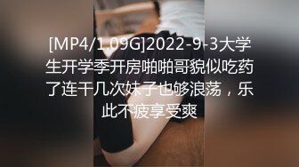 [MP4/1.09G]2022-9-3大学生开学季开房啪啪哥貌似吃药了连干几次妹子也够浪荡，乐此不疲享受爽