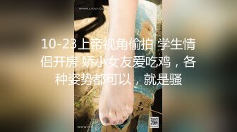 10-23上帝视角偷拍 学生情侣开房 娇小女友爱吃鸡，各种姿势都可以，就是骚