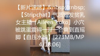 【新片速遞】&nbsp;&nbsp;✨【Stripchat】气质短发贫乳女主播「Aileen_koko」小穴被跳蛋震得一开一合爽到直摇脚【自压水印】[273MB/MP4/18:06]