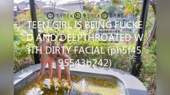 TEEN GIRL IS BEING FUCKED AND DEEPTHROATED WITH DIRTY FACIAL (ph5f4595543b242)