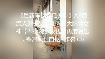 《最新重磅新瓜速吃》AF顶流人造极品巨乳肉感大肥臀女神【BJ徐婉】没钱了再度复出，裸舞疯狂自抠~炸裂 (3)