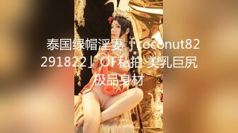 ✨泰国绿帽淫妻「coconut82291822」OF私拍 美乳巨尻极品身材