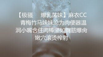 【极骚❤️爆乳荡妹】麻衣CC✿青梅竹马妹妹沦为肉便器温润小嘴含住肉棒坚如钢筋爆肏嫩穴滚烫榨射