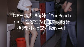 OF日本大眼萌妹「Yui Peachpie」在浴室为金主爸爸服务抬起腿挨操双穴极致中出