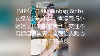 [MP4/ 714M]&nbsp;&nbsp;探花新人小赵，青涩乖巧小姐姐，JK制服搭黑丝，交还不习惯但很认真，全程给人贴心小女友般的感觉